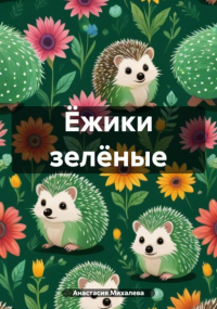 Анастасия Андреевна Михалева - Ёжики зелёные