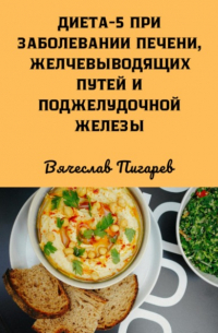 Вячеслав Пигарев - Диета 5 при заболевании печени, желчевыводящих путей и поджелудочной железы