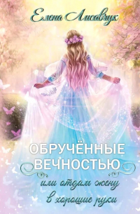 Елена Лисавчук - Обрученные вечностью, или Отдам жену в хорошие руки