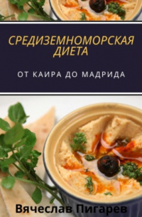 Вячеслав Пигарев - Средиземноморская Диета: От Каира до Мадрида