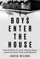 David Nelson - Boys Enter the House: The Victims of John Wayne Gacy and the Lives They Left Behind