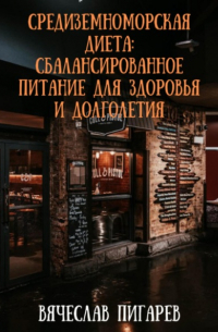 Вячеслав Пигарев - Средиземноморская диета: Сбалансированное питание для здоровья и долголетия