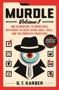 G.T. Karber - Murdle: Volume 1, 100 Elementary to Impossible Mysteries to Solve Using Logic, Skill, and the Power of Deduction