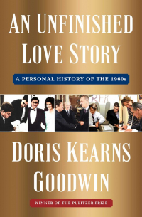 Doris Kearns Goodwin - An Unfinished Love Story: A Personal History of the 1960s