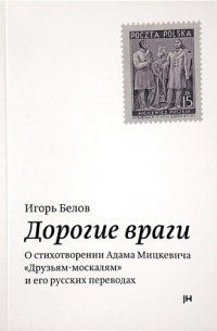 Игорь Белов - Дорогие враги. О стихотворении Адама Мицкевича «Друзьям-москалям» и его русских переводах