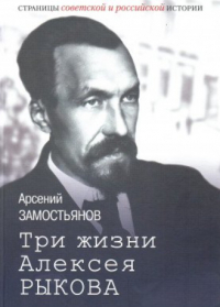 Арсений Замостьянов - Три жизни Алексея Рыкова: беллетризованная биография