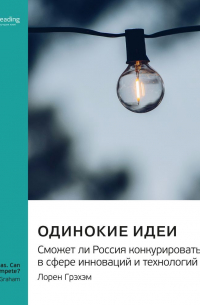 Smart Reading - Одинокие идеи. Сможет ли Россия конкурировать в сфере инноваций и технологий. Лорен Грэхэм. Саммари