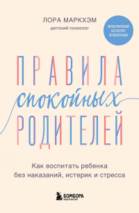 Лора Маркхам - Правила спокойных родителей. Как воспитать ребенка без наказаний, истерик и стресса