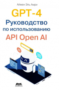 Аймен Э.А. - GPT-4. Руководство по использованию API OPEN AI