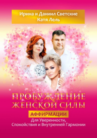 Даниил Светский - Пробуждение Женской Силы: Аффирмации для Уверенности, Спокойствия и Внутренней Гармонии от Кати Лель, Ирины и Даниила Светских