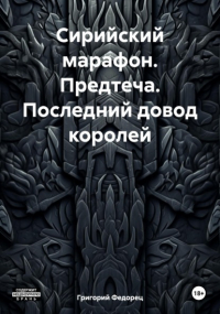 Григорий Григорьевич Федорец - Сирийский марафон. Предтеча. Последний довод королей