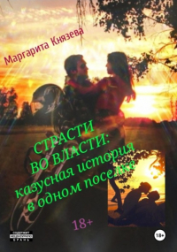 Маргарита Князева - Страсти во власти: казусная история в одном поселке