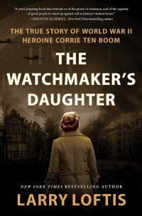 Larry Loftis - The Watchmaker's Daughter: The True Story of World War II Heroine Corrie ten Boom