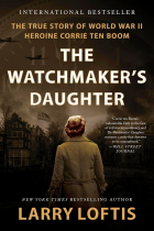 Larry Loftis - The Watchmaker&#039;s Daughter: The True Story of World War II Heroine Corrie ten Boom