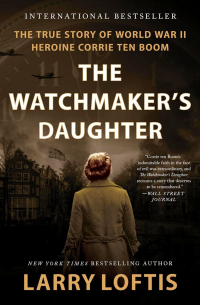 Larry Loftis - The Watchmaker's Daughter: The True Story of World War II Heroine Corrie ten Boom