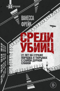 Ванесса Фрейк - Среди убийц. 27 лет на страже порядка в тюрьмах с самой дурной славой