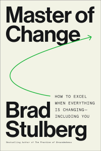 Брэд Сталберг - Master of Change: How to Excel When Everything Is Changing – Including You