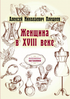 Алексей Плещеев - Женщина в XVIII веке (репринтное издание)