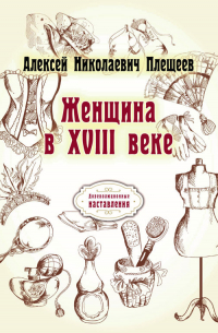 Алексей Плещеев - Женщина в XVIII веке (репринтное издание)