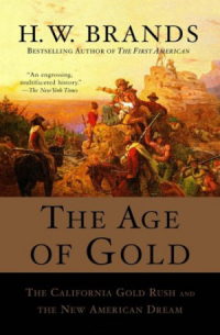 Генри Уильям Брандс - The Age of Gold: The California Gold Rush and the New American Dream
