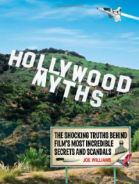 Joe Williams - Hollywood Myths: The Shocking Truths Behind Film's Most Incredible Secrets and Scandals
