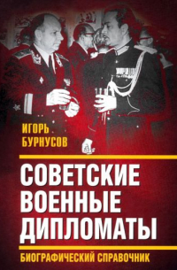 Игорь Бурнусов - Советские военные дипломаты. Биографический справочник