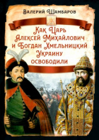 Валерий Шамбаров - Как Царь Алексей Михайлович и Богдан Хмельницкий Украину освободили