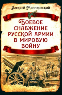 Алексей Маниковский - Боевое снабжение русской армии в мировую войну