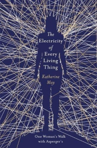Кэтрин Мэй - The Electricity of Every Living Thing: One Woman’s Walk with Asperger’s