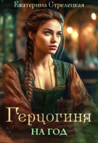 Екатерина Стрелецкая - Герцогиня на год, или Пробный брак с призванной