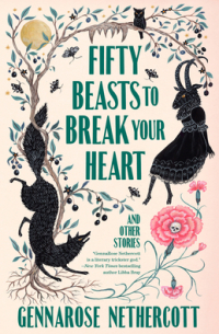 GennaRose Nethercott - Fifty Beasts to Break Your Heart: And Other Stories