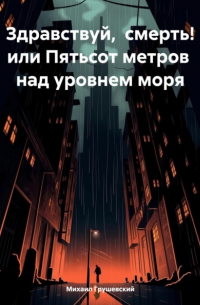 Михаил Грушевский - Здравствуй, смерть! или Пятьсот метров над уровнем моря