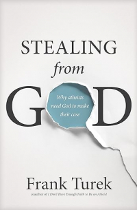 Frank Turek - Stealing from God: Why Atheists Need God to Make Their Case