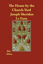 Joseph Sheridan Le Fanu - The House by the Churchyard