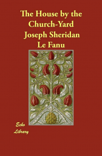 Joseph Sheridan Le Fanu - The House by the Churchyard