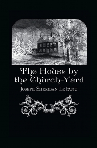 Joseph Sheridan Le Fanu - The House by the Churchyard