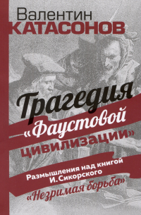 Трагедия "Фаустовой цивилизации". Размышления над книгой И. Сикорского "Незримая борьба"