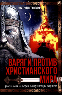 Дмитрий Верхотуров - Варяги против христианского мира. Настоящая история скандинавских викингов