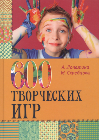 Лопатина Александра Александровна - 600 творческих игр для больших и маленьких