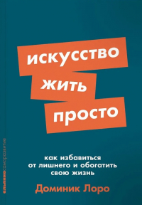 Доминик Лоро - Искусство жить просто. Как избавиться от лишнего и обогатить свою жизнь