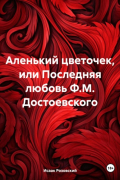 Исаак Розовский - Аленький цветочек, или Последняя любовь Ф. М. Достоевского