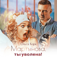 Ольга Корк - Мартынова, ты уволена!