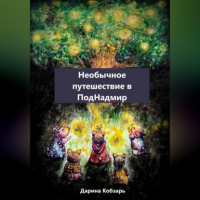 Дарина Юрьевна Кобзарь - Необычное путешествие в ПодНадмир