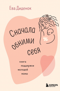 Диденок Е.О. - Сначала обними себя. Книга поддержки молодой мамы