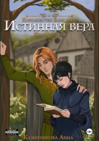 Анна Казинникова - Истинная вера. Книга первая