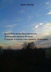 Джон Абеляр - Восточные ветры Бесконечности. Дополнение правила Нагваля. Сталкинг и ключи к внутреннему безмолвию