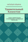 Наталья Ильина - Удивительный Казахстан. Серия «Удивительное страноведение. Калейдоскоп вопросов»