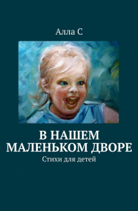 Алла С - В нашем маленьком дворе. Стихи для детей