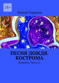 Ленуш Сердана - Песня дождя. Кострома. Повесть. Часть 2