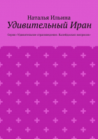 Наталья Ильина - Удивительный Иран. Серия «Удивительное страноведение. Калейдоскоп вопросов»